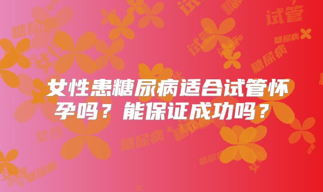 ​女性患糖尿病适合试管怀孕吗？能保证成功吗？