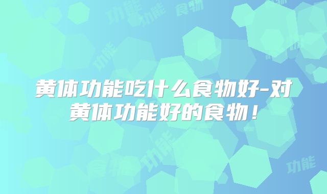 黄体功能吃什么食物好-对黄体功能好的食物！