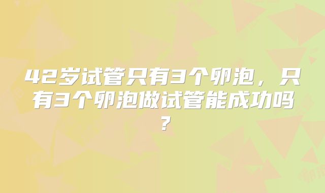 42岁试管只有3个卵泡，只有3个卵泡做试管能成功吗？