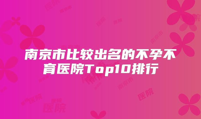 南京市比较出名的不孕不育医院Top10排行