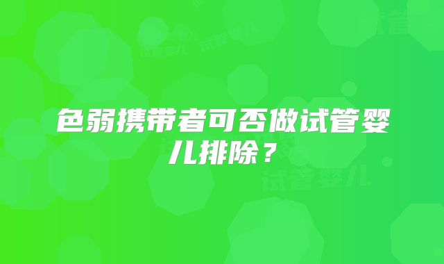 色弱携带者可否做试管婴儿排除?