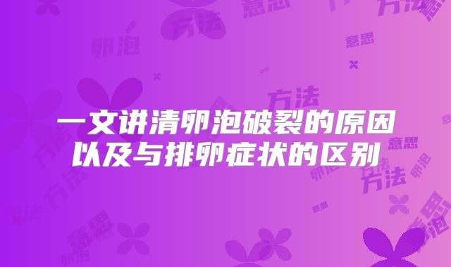 一文讲清卵泡破裂的原因以及与排卵症状的区别