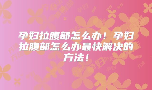 孕妇拉腹部怎么办！孕妇拉腹部怎么办最快解决的方法！