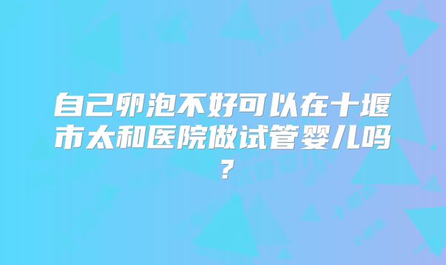 自己卵泡不好可以在十堰市太和医院做试管婴儿吗？