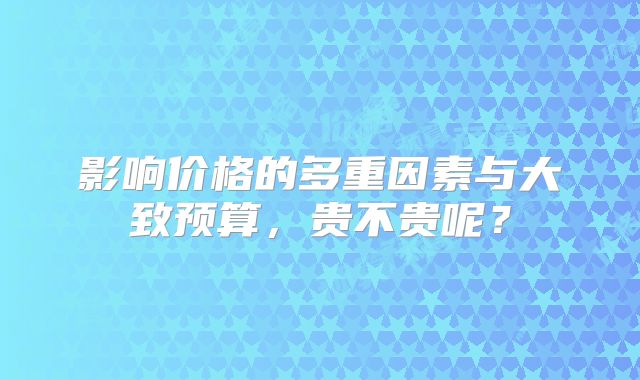 影响价格的多重因素与大致预算,贵不贵呢?