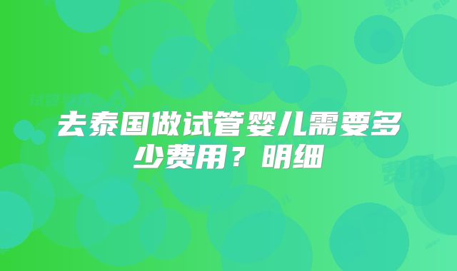 去泰国做试管婴儿需要多少费用？明细