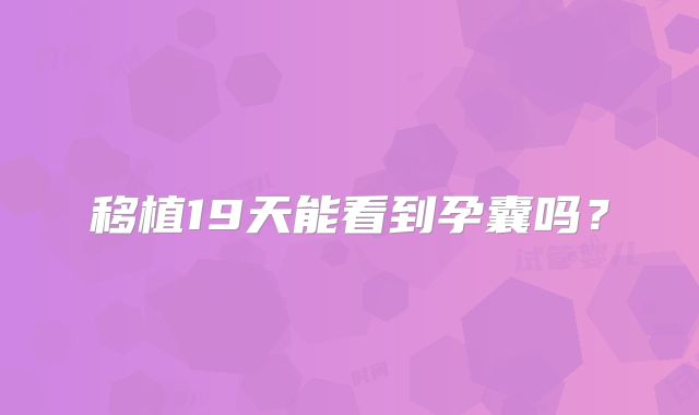 移植19天能看到孕囊吗？