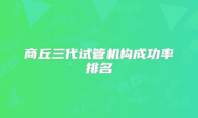 商丘三代试管机构成功率排名