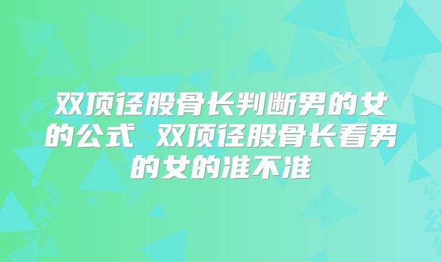 双顶径股骨长判断男的女的公式 双顶径股骨长看男的女的准不准