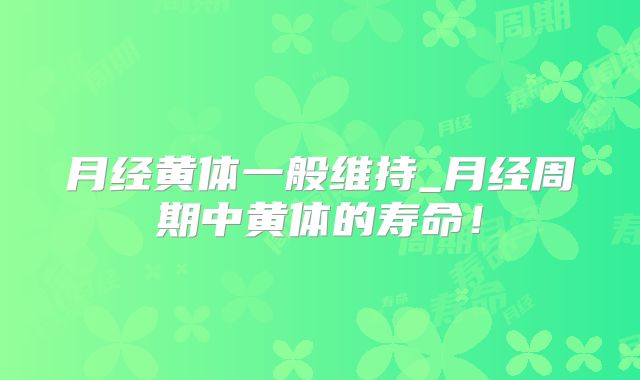 月经黄体一般维持_月经周期中黄体的寿命！