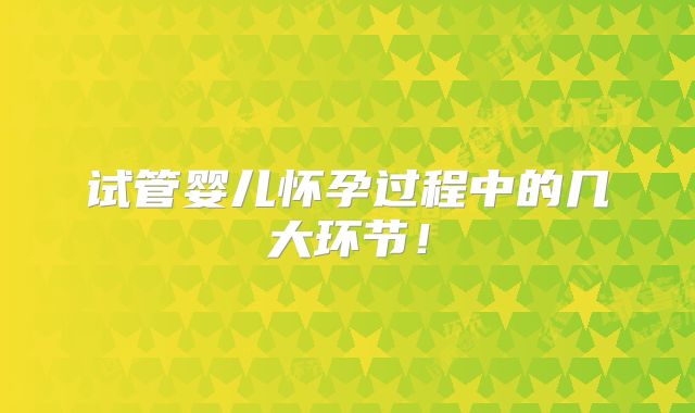 试管婴儿怀孕过程中的几大环节！