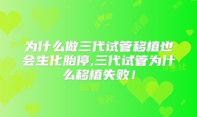 为什么做三代试管移植也会生化胎停,三代试管为什么移植失败!
