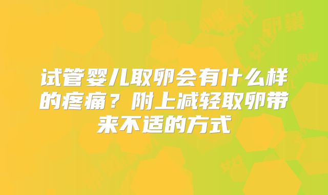 试管婴儿取卵会有什么样的疼痛?附上减轻取卵带来不适的方式