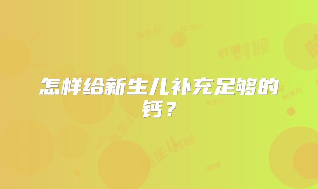 怎样给新生儿补充足够的钙?