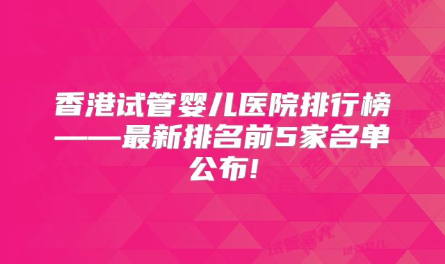 香港试管婴儿医院排行榜——最新排名前5家名单公布!