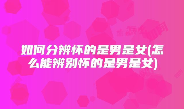 如何分辨怀的是男是女(怎么能辨别怀的是男是女)