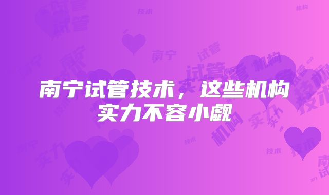 南宁试管技术,这些机构实力不容小觑
