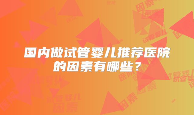 国内做试管婴儿推荐医院的因素有哪些？