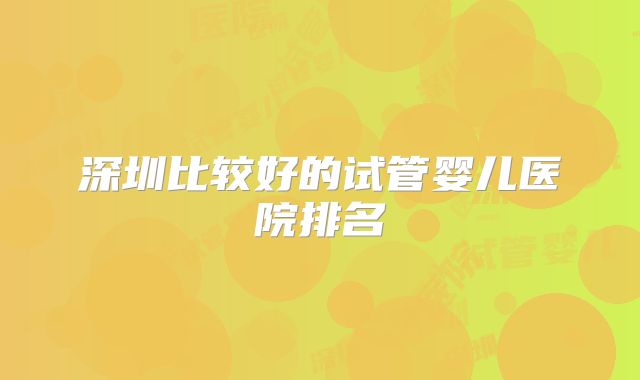 深圳比较好的试管婴儿医院排名