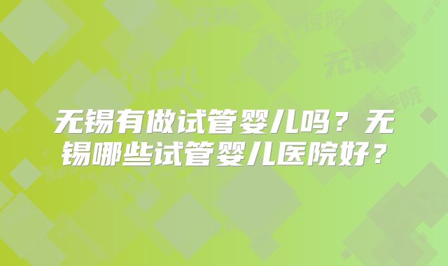 无锡有做试管婴儿吗？无锡哪些试管婴儿医院好？