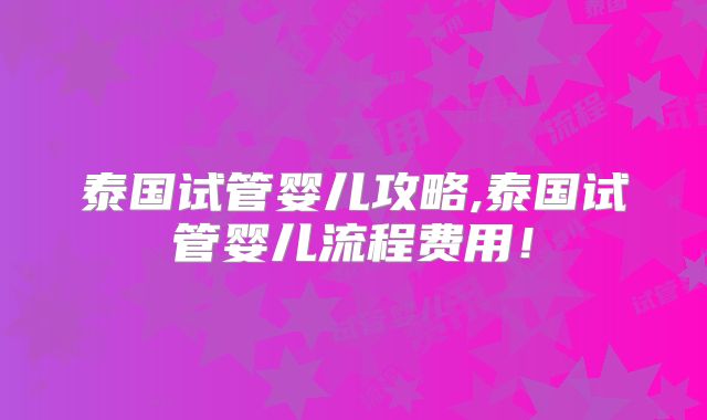 泰国试管婴儿攻略,泰国试管婴儿流程费用!
