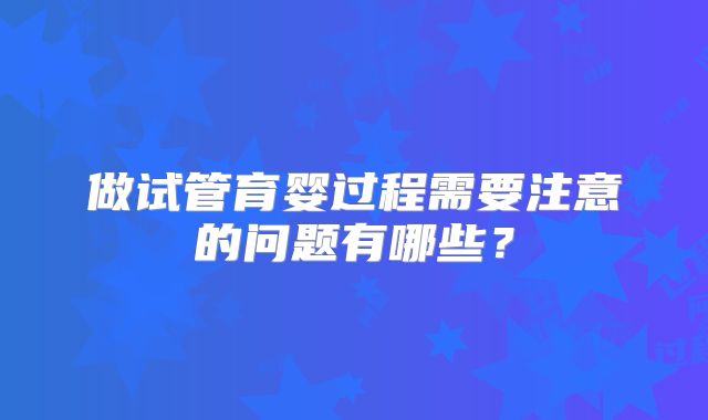 做试管育婴过程需要注意的问题有哪些？