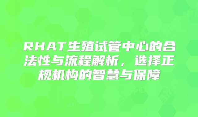 RHAT生殖试管中心的合法性与流程解析,选择正规机构的智慧与保障