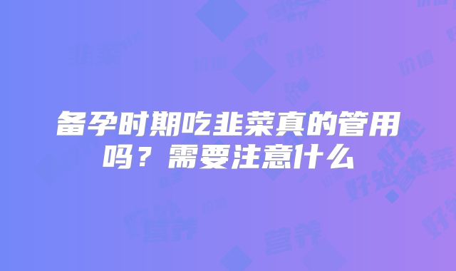备孕时期吃韭菜真的管用吗？需要注意什么