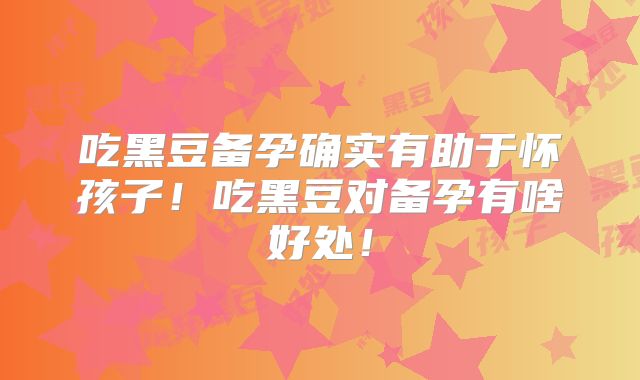 吃黑豆备孕确实有助于怀孩子!吃黑豆对备孕有啥好处!