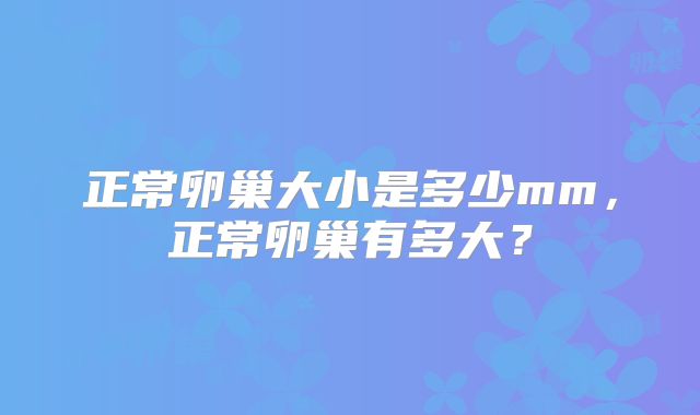 正常卵巢大小是多少mm，正常卵巢有多大？