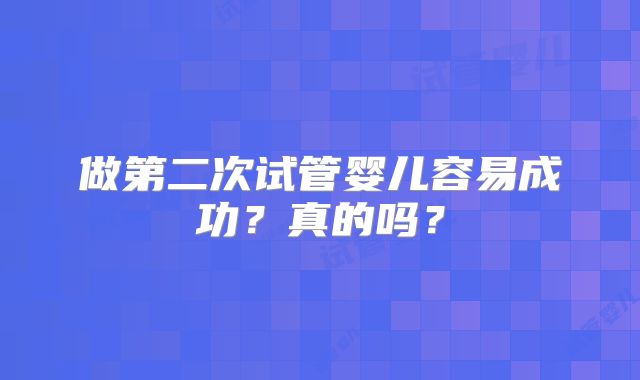 做第二次试管婴儿容易成功?真的吗?