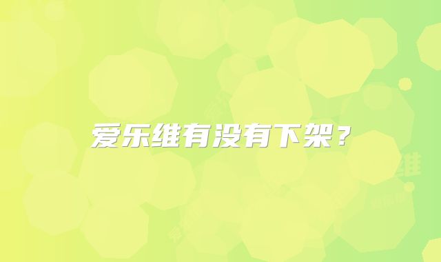 爱乐维有没有下架？