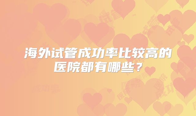 海外试管成功率比较高的医院都有哪些?