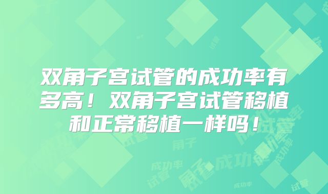 双角子宫试管的成功率有多高!双角子宫试管移植和正常移植一样吗!