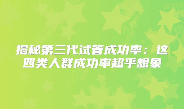 揭秘第三代试管成功率：这四类人群成功率超乎想象