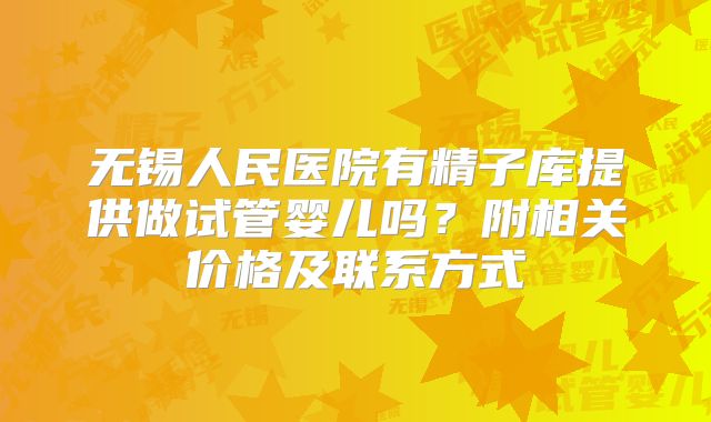 无锡人民医院有精子库提供做试管婴儿吗?附相关价格及联系方式