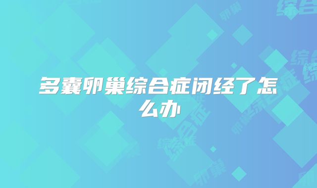 多囊卵巢综合症闭经了怎么办
