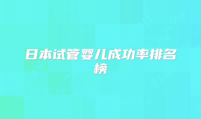 日本试管婴儿成功率排名榜