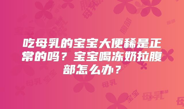 吃母乳的宝宝大便稀是正常的吗？宝宝喝冻奶拉腹部怎么办？