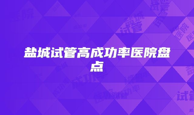 盐城试管高成功率医院盘点