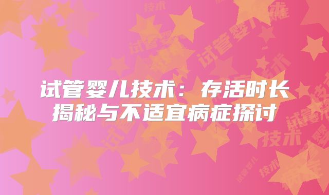 试管婴儿技术:存活时长揭秘与不适宜病症探讨