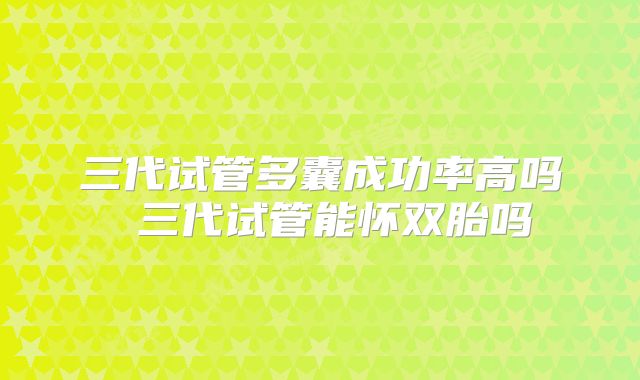 三代试管多囊成功率高吗 三代试管能怀双胎吗