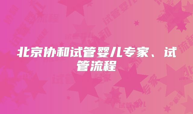 北京协和试管婴儿专家、试管流程