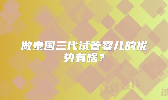 做泰国三代试管婴儿的优势有啥？