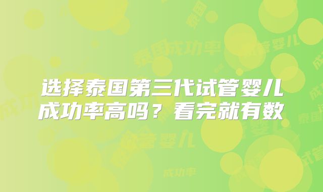 选择泰国第三代试管婴儿成功率高吗？看完就有数