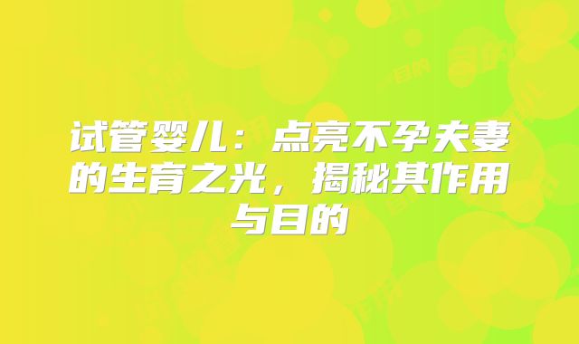试管婴儿:点亮不孕夫妻的生育之光,揭秘其作用与目的