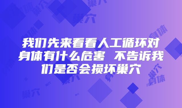 我们先来看看人工循环对身体有什么危害 不告诉我们是否会损坏巢穴