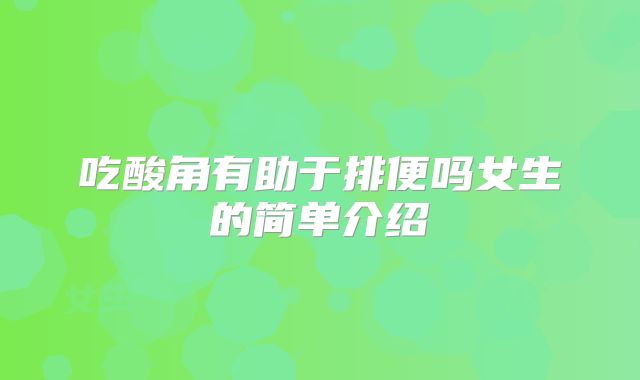 吃酸角有助于排便吗女生的简单介绍