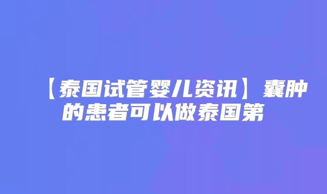 【泰国试管婴儿资讯】囊肿的患者可以做泰国第