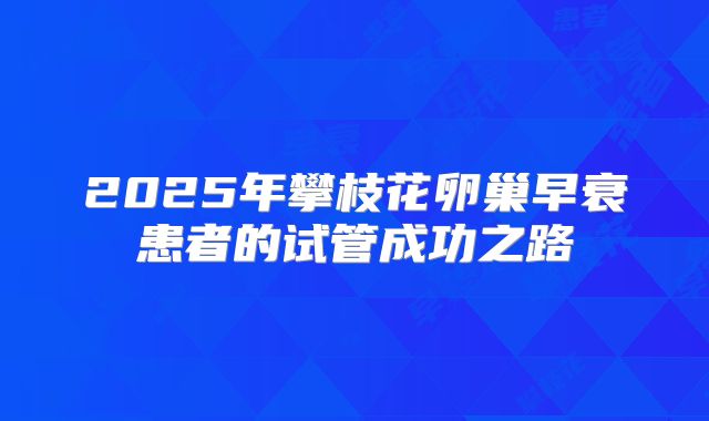 2025年攀枝花卵巢早衰患者的试管成功之路